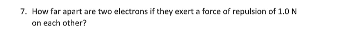 How far apart are two electrons if they exert a force of repulsion of 1.0 N on each other?