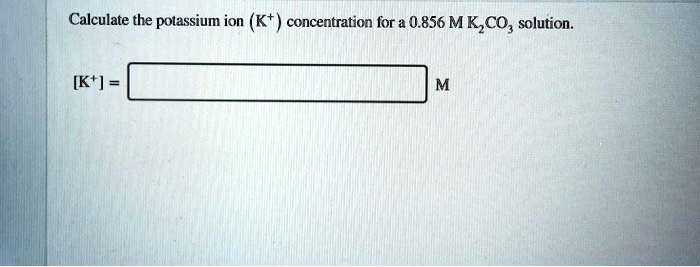 calculate the polassium ion k concentration for 0856 m kzco solution kt 04179