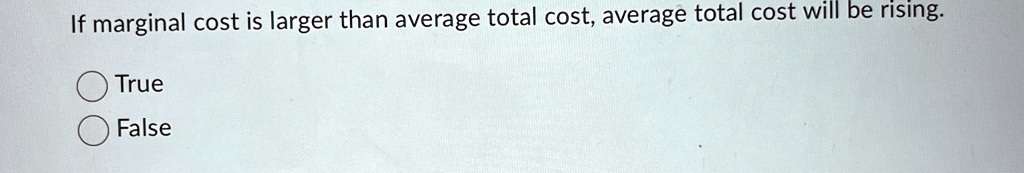 if marginal cost is larger than average total cost average total cost will be rising true false 27234