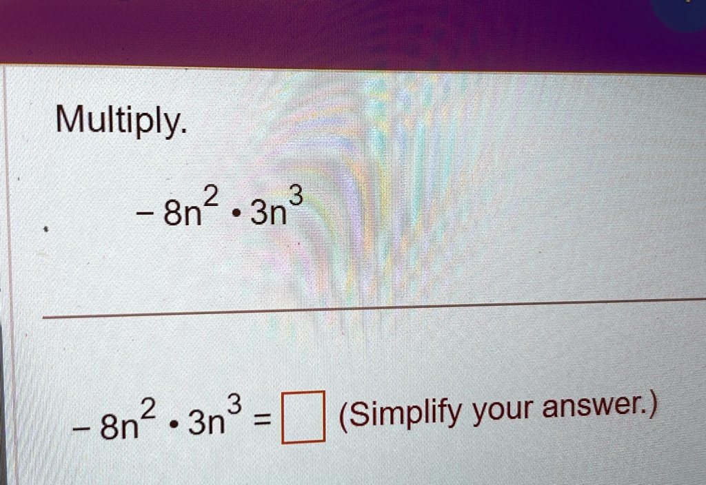 Multiply.
-8n^2 · 3n^3
-8n^2 · 3n^3 = (Simplify your answer.)