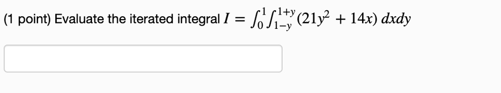 (1 point) Evaluate the iterated integral I = ∫0^1 ∫1-y^1+y (21y^2 + 14x) dx dy