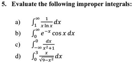 5. Evaluate the following improper integrals:

a)  ??? ¹/(x ln x) dx
b)  ??? e?? cos x dx
c)  ???? dx/(x²+1)
d)  ??³ x/?(9-x²) dx