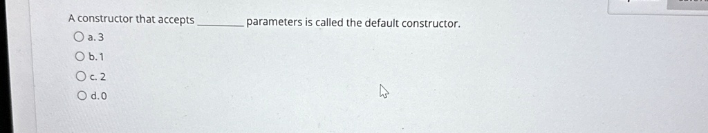 a constructor that accepts  parameters is called the default constructor a 3 b 1 c 2 d 0 04296