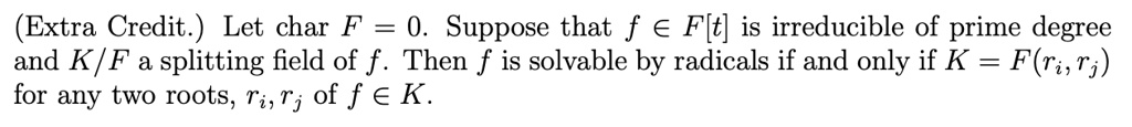 Let char F = 0. Suppose that f ? F[t] is irreducible of prime degree and K/F a splitting field of f. Then f is solvable by radicals if and only if K = F(ri, rj) for any two roots, ri, rj of f ? K.