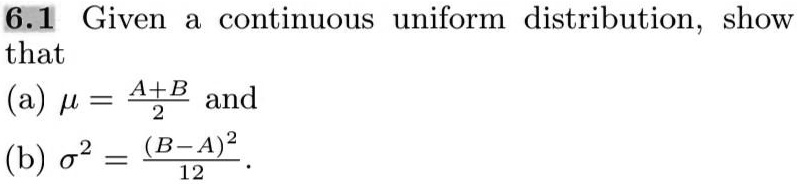 Given a continuous uniform distribution, show that
(a) ? = (A+B)/2 and
(b) ?² = (B-A)²/12.