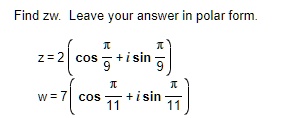 Find zw. Leave your answer in polar form.z = 2 (cos(π)/(9) + i sin(π)/(9))w = 7 (cos(π)/(11) + i sin(π)/(11))