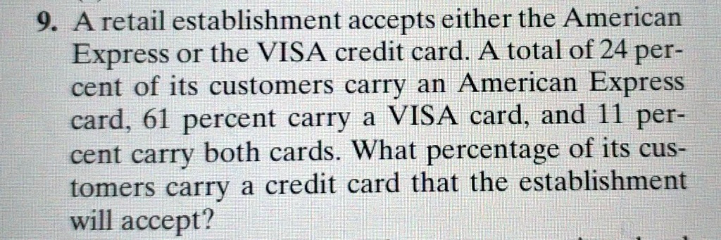 9. A retail establishment accepts either the American Express or the VISA credit card. A total of 24 percent of its customers carry an American Express card, 61 percent carry a VISA card, and 11 percent carry both cards. What percentage of its customers carry a credit card that the establishment will accept?