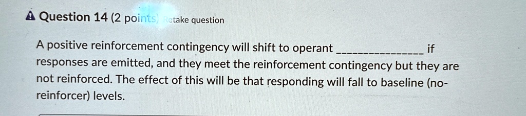 a question 14 2 points retake question a positive reinforcement contingency will shift to operant  if responses are emitted and they meet the reinforcement contingency but they are n 13982