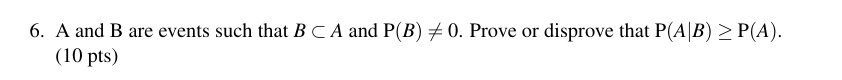 6 a and b are events such that b subseteq a and pb neq 0 prove or disprove that pab geq pa 10 pts 71513