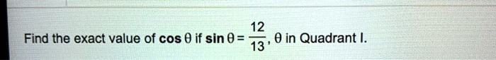 Find the exact value of cos ? if sin ? = 12/13, ? in Quadrant I.