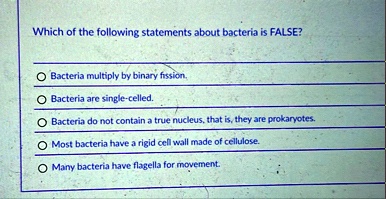 which of the following statements about bacteria is false o bacteria multiply by binary fission o bacteria are single celled o bacteria do not contain a true nucleus that is they are prokary 07963