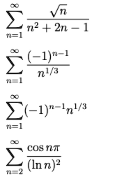 sumn=1^infty fracsqrtnn^2 + 2n - 1 
ewline sumn=1^infty frac(-1)^n-1n^1/3 
ewline sumn=1^infty (-1)^n-1 n^1/3 
ewline sumn=2^infty fraccos npi(ln n)^2