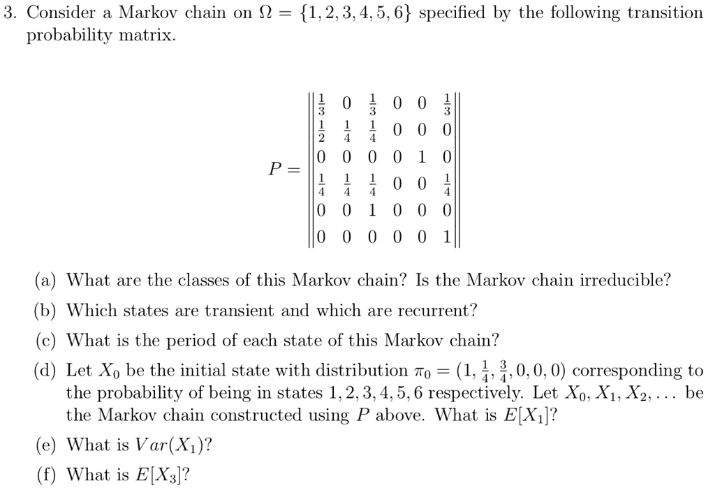 3 consider a markov chain on 123456 specified by the following transition probability matrix p beginbmatrix frac13 0 frac13 0 0 frac13 frac12 frac14 frac14 0 0 0 0 0 0 0 1 0 frac14 frac14 fr 41758