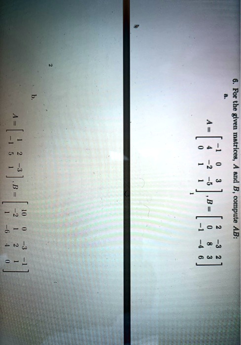 6. For the given matrices, A and B, compute AB:
a. A = 
    < b m a t r i x >, B = 
    < b m a t r i x >
b. A = 
    < b m a t r i x >, B = 
    < b m a t r i x >