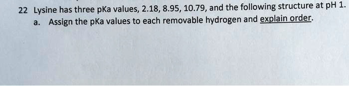 VIDEO solution: 22 Lysine has three pKa values, 2.18, 8.95, and 10.79 ...