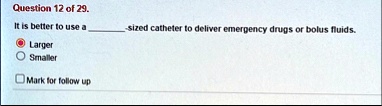 question 12 of 29 it is better to use a sized catheter to deliver emergency drugs or bolus fluids larger smaller mark for follow up 05872