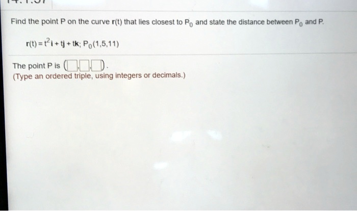 Find the point P on the curve r(t) that lies closest to P0 and state the distance between P0 and P.
r(t) = t^2i + tj + tk; P0(1,5,11)
The point P is ( , , ).
(Type an ordered triple, using integers or decimals.)
