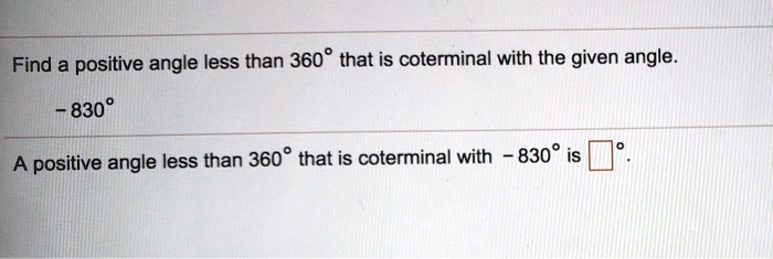 Find a positive angle less than 360° that is coterminal with the given angle.
- 830°
A positive angle less than 360° that is coterminal with - 830° is ?°.