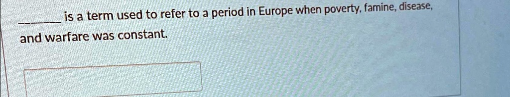  is a term used to refer to a period in Europe when poverty, famine, disease,
and warfare was constant.