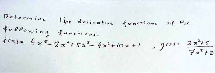 Determine the derivative functions of the following functions:
f(x) = 4x^5 - 2x^4 + 5x^3 - 4x^2 + 10x + 1, g(x) = frac2x^2 + 57x^2 + 2