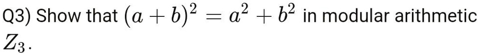 Q3) Show that (a + b)^2 = a^2 + b^2 in modular arithmetic Z3.