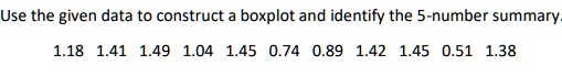 use the given data to construct a boxplot and identify the 5 number summary 118 141 149 104 145 074 089 142 145 051 138 10595