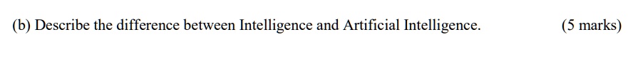 (b) Describe the difference between Intelligence and Artificial Intelligence. (5 marks)