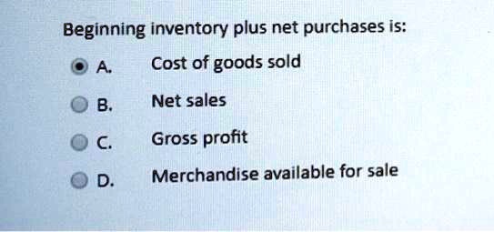 Beginning Inventory Plus Net Purchases Is SOLVED: Beginning inventory plus net purchases is: A. Cost of goods