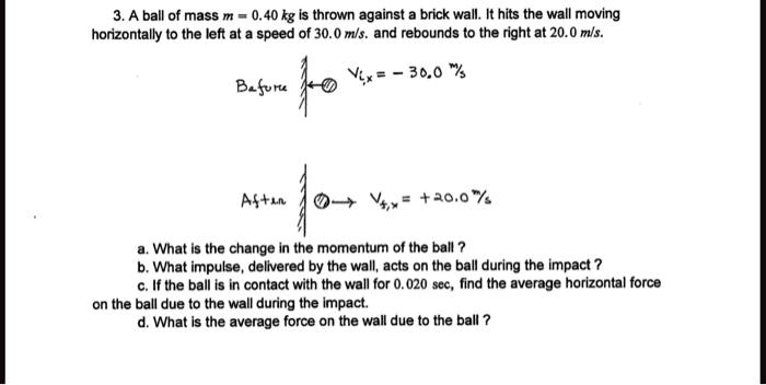 A Ball Of Mass M = 0.40 Kg Is Thrown Against A Brick Wall. It Hits The ...