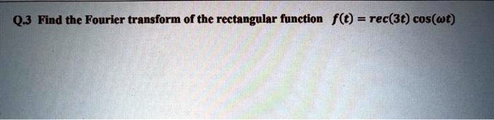 SOLVED: Q.3 Find the Fourier transform of the rectangular function ft ...