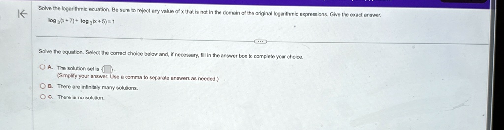 solve the logarithmic equation be sure to reject any value of x that is not in the domain of the original logarithmic expressions give the exact answer log3x7 log3x5 1 solve the equation s 12797