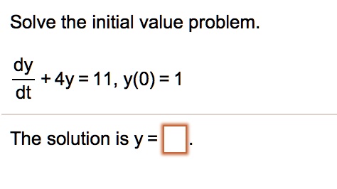 Solve the initial value problem.

(dy)/(dt) + 4y = 11, y(0) = 1The solution is y =