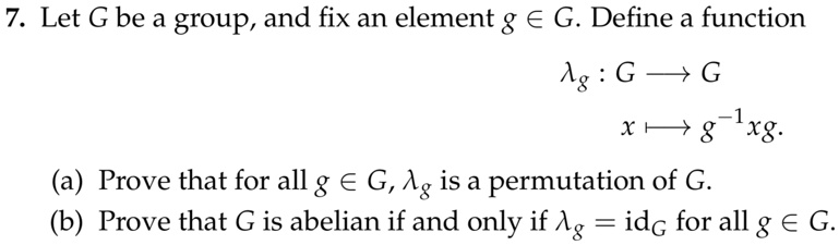 7 let g be a group and fix an element g g define a function ag g  g x 811 xg prove that for all g gag is a permutation of g b prove that g is abelian if and only if ag idg for all g g 25608