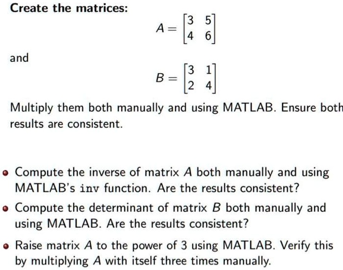 SOLVED: Create the matrices: 3 5] 4 6 A and 3 1 B 2 4 Multiply them ...