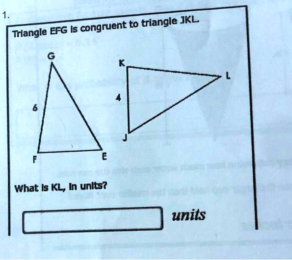 1.
Triangle EFG is congruent to triangle JKL.
G
K
L
4
6
F
E
What is KL, in units?