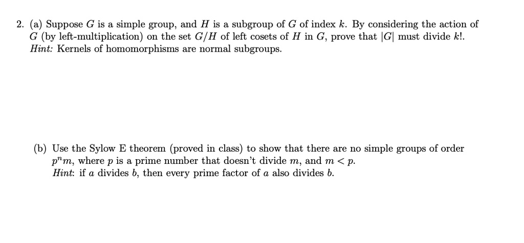 Solved Suppose G Is A Simple Group And H Is A Subgroup Of G Of Index K By Considering The Action Of By Left Multiplication Onl The Set G H Of Left Cosets