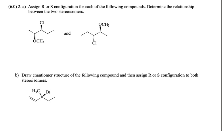 (6.0) 2. a) Assign R or S configuration for each of the...