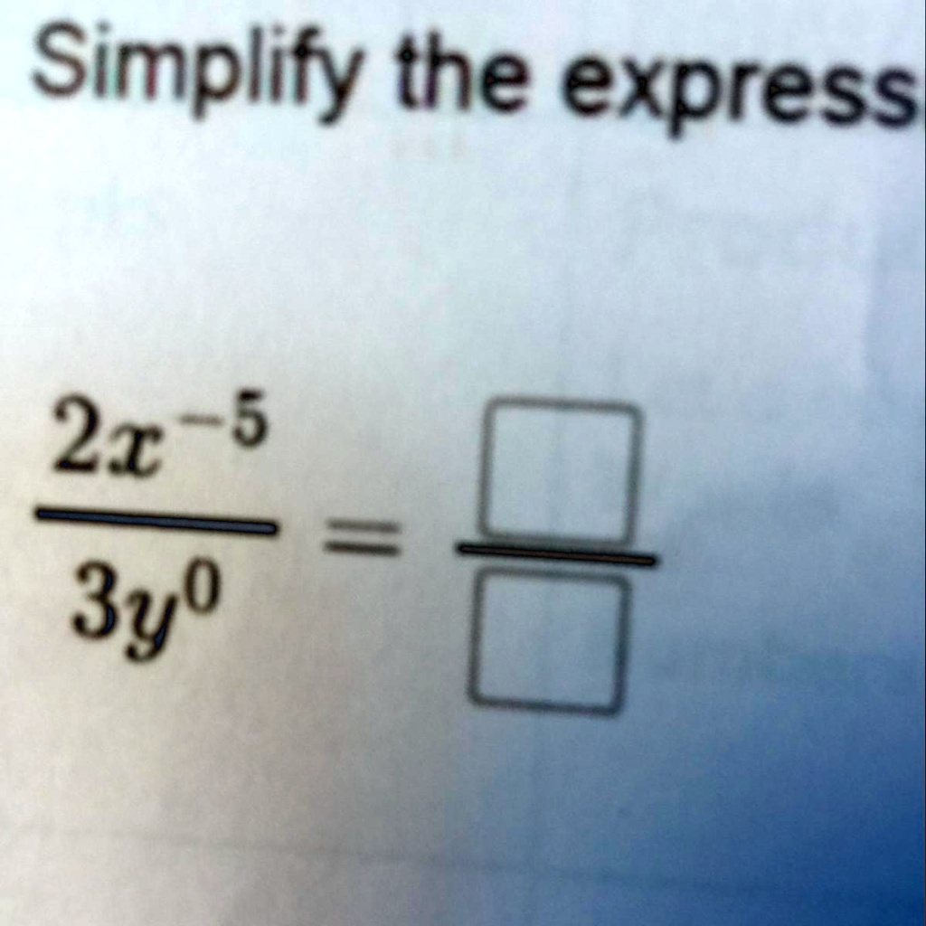 Simplify the expression (2x^-5)/(3y^0) = ()/()