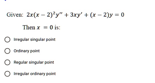 Solved Given 2x X 2 2y 3xy X 2 Y 0 Then X 0 Is Irregular Singular Point Ordinary Point Regular Singular Point Irregular Ordinary Point