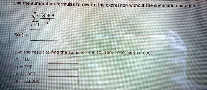 Use the summation formulas to rewrite the expression without the summation notation.
?j=1^n frac5j + 4n^2
S(n) = 
Use the result to find the sums for n = 10, 100, 1000, and 10,000.
n = 10
n = 100
n = 1000
n = 10,000