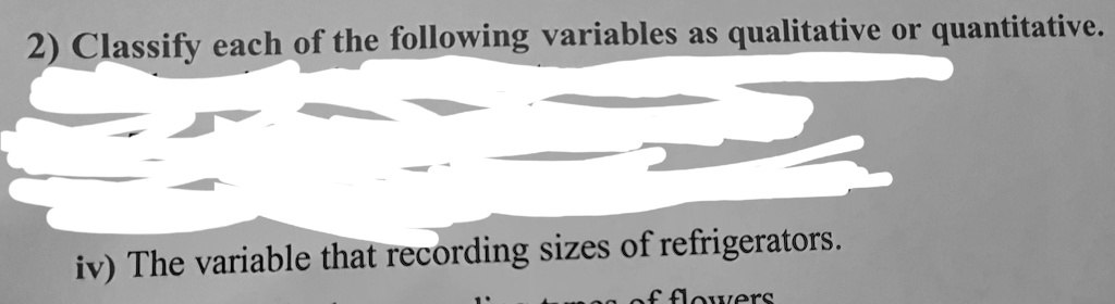 2) Classify each of the following variables as qualitative or quantitative.
iv) The variable that recording sizes of refrigerators.