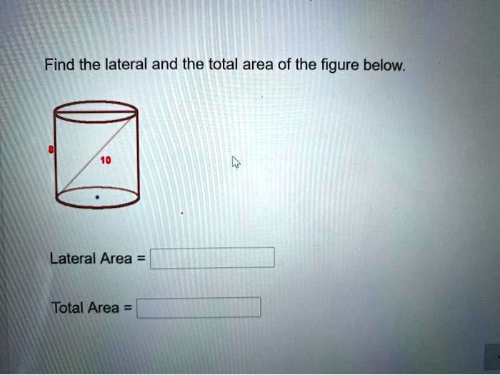 Find the lateral and the total area of the figure below.
8
10
Lateral Area = 
Total Area =