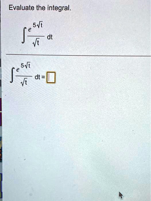 Evaluate the integral.

∫(e^5√(t))/(√(t)) dt 

∫(e^5√(t))/(√(t)) dt =