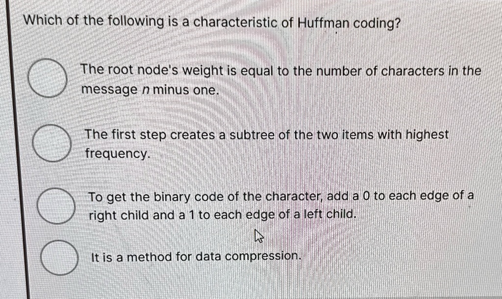 which of the following is a characteristic of huffman coding the root nodes weight is equal to the number of characters in the message n minus one the first step creates a subtree of the two 24017