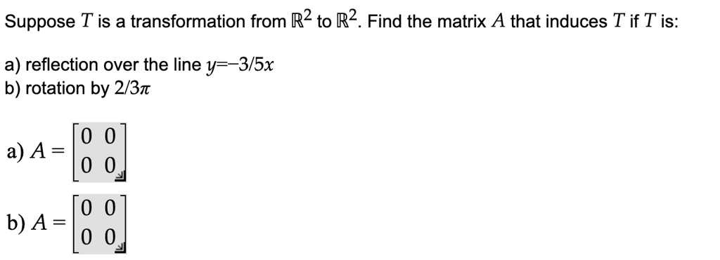 Solved Suppose T Is A Transformation From R2 To R2 Find The Matrix A That Induces T If T Is A Reflection Over The Line Y 3 5x B Rotation By 2 37 A A