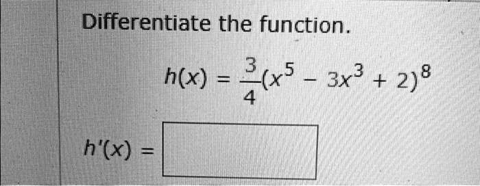 Differentiate the function.

h(x) = (3)/(4)(x^5 - 3x^3 + 2)^8h'(x) =