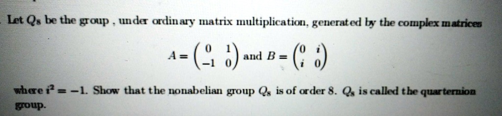 Let Q8 be the group, under ordinary matrix multiplication, generated by ...