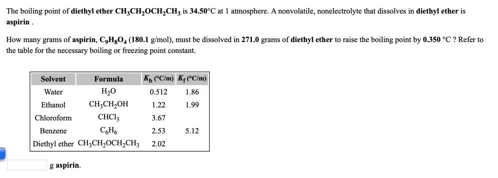 Solved The Boiling Point Of Diethyl Ether Ch Chzoch Ch Is 34 509c At Atmosphere Nonvolatile Nonelectrolyte That Dissolves In Diethyl Ether Is Aspirin How Many Grams Of Aspirin Cghgo4 180 1 G Mol Must Be Dissolved