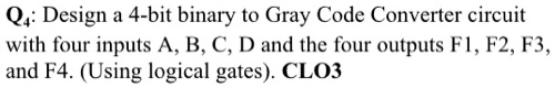 Q4: Design a 4-bit binary to Gray Code Converter circuit with four ...