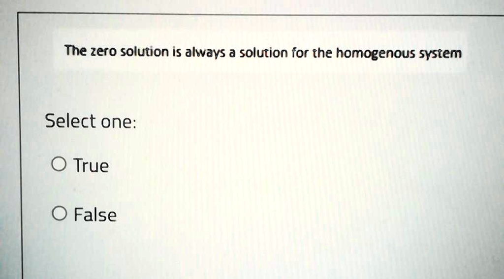 the zero solution is alvays a solution for the homogenous system select one true false 73737